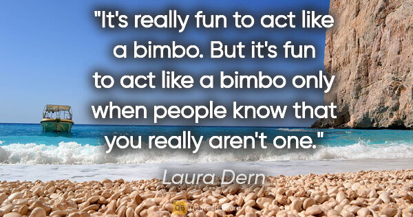Laura Dern quote: "It's really fun to act like a bimbo. But it's fun to act like..."