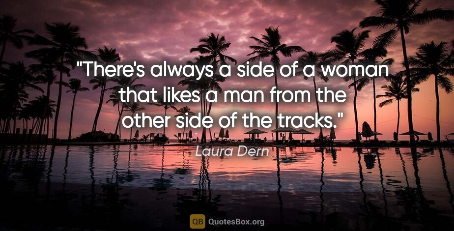 Laura Dern quote: "There's always a side of a woman that likes a man from the..."
