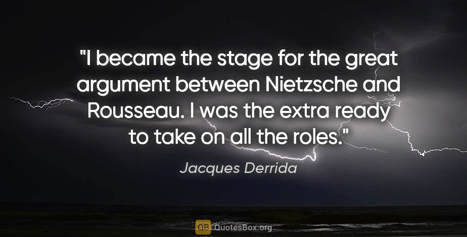 Jacques Derrida quote: "I became the stage for the great argument between Nietzsche..."