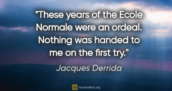 Jacques Derrida quote: "These years of the Ecole Normale were an ordeal. Nothing was..."