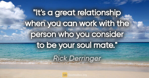 Rick Derringer quote: "It's a great relationship when you can work with the person..."