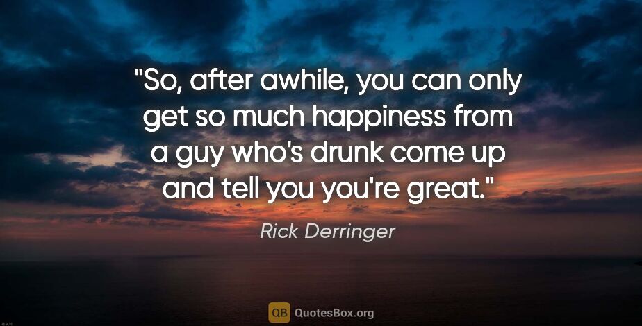 Rick Derringer quote: "So, after awhile, you can only get so much happiness from a..."