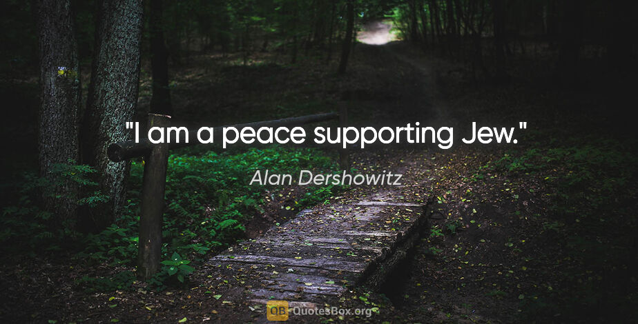 Alan Dershowitz quote: "I am a peace supporting Jew."