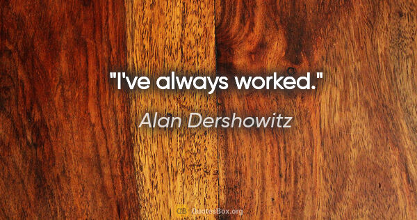 Alan Dershowitz quote: "I've always worked."