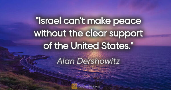 Alan Dershowitz quote: "Israel can't make peace without the clear support of the..."