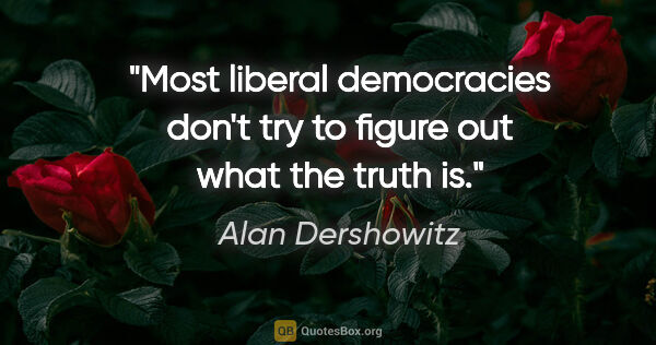 Alan Dershowitz quote: "Most liberal democracies don't try to figure out what the..."