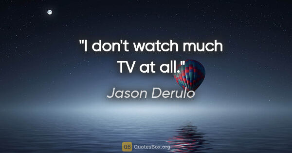 Jason Derulo quote: "I don't watch much TV at all."