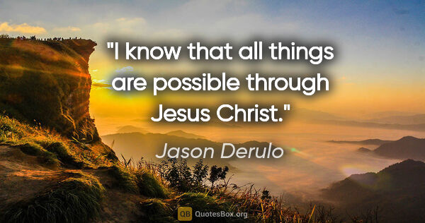 Jason Derulo quote: "I know that all things are possible through Jesus Christ."