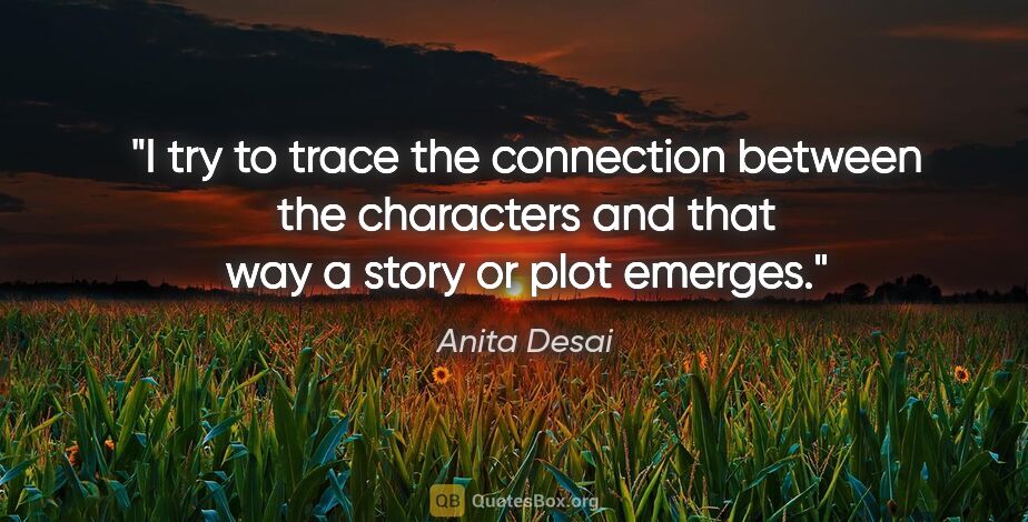 Anita Desai quote: "I try to trace the connection between the characters and that..."