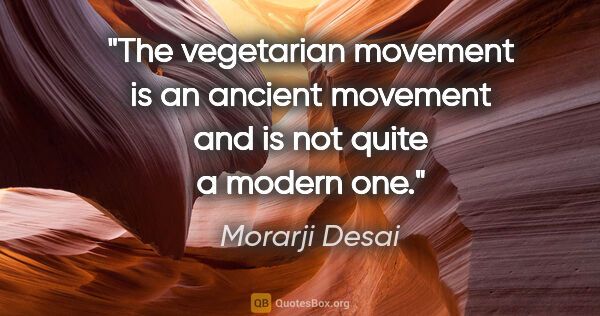 Morarji Desai quote: "The vegetarian movement is an ancient movement and is not..."