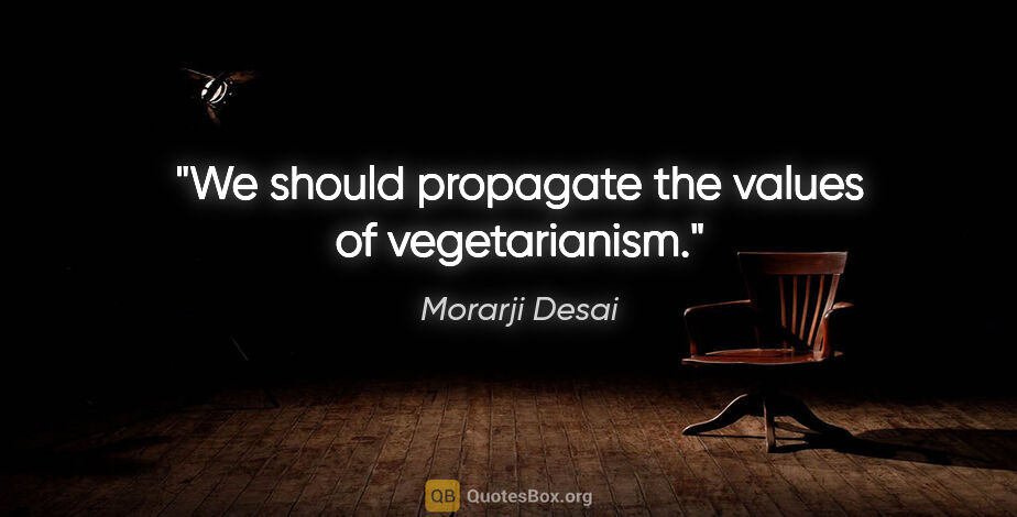 Morarji Desai quote: "We should propagate the values of vegetarianism."