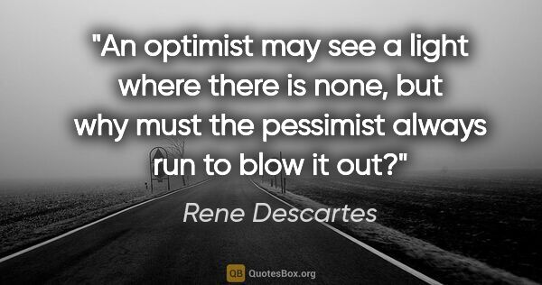 Rene Descartes quote: "An optimist may see a light where there is none, but why must..."