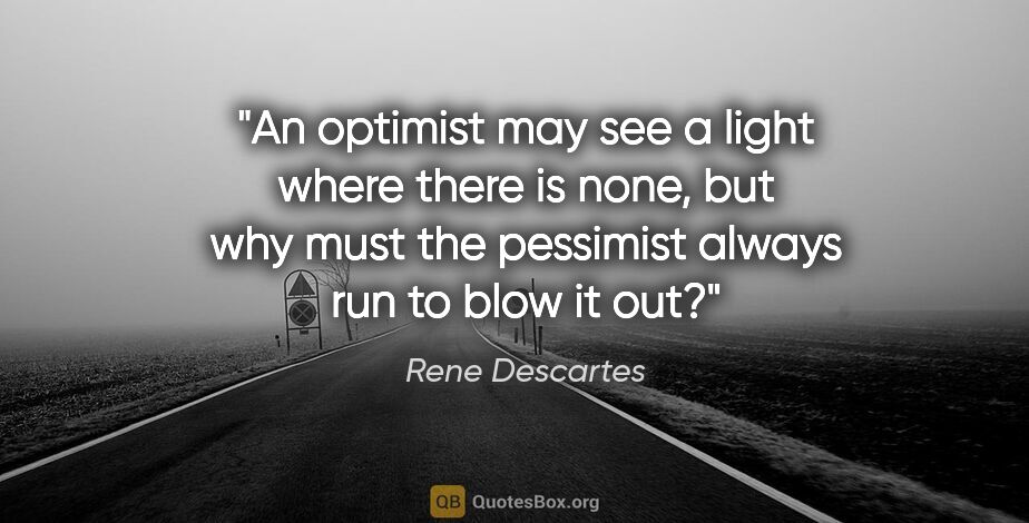 Rene Descartes quote: "An optimist may see a light where there is none, but why must..."