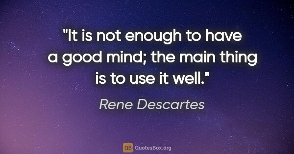 Rene Descartes quote: "It is not enough to have a good mind; the main thing is to use..."
