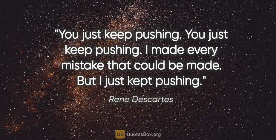 Rene Descartes quote: "You just keep pushing. You just keep pushing. I made every..."