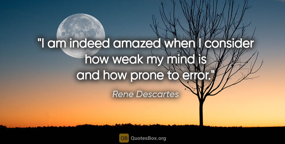 Rene Descartes quote: "I am indeed amazed when I consider how weak my mind is and how..."