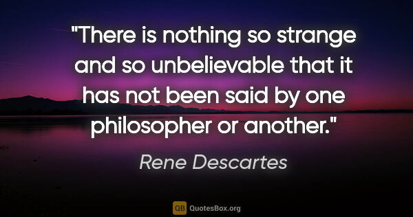 Rene Descartes quote: "There is nothing so strange and so unbelievable that it has..."