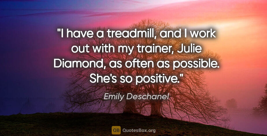 Emily Deschanel quote: "I have a treadmill, and I work out with my trainer, Julie..."