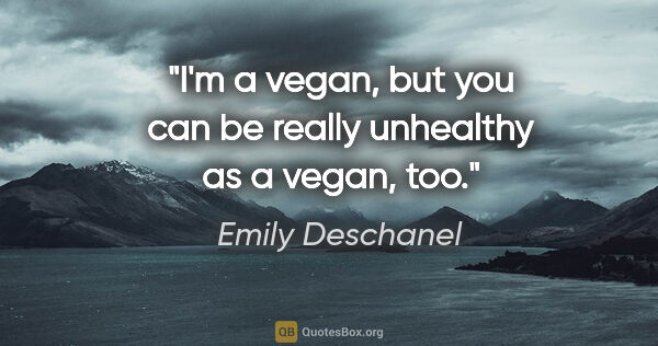 Emily Deschanel quote: "I'm a vegan, but you can be really unhealthy as a vegan, too."