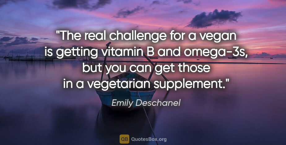 Emily Deschanel quote: "The real challenge for a vegan is getting vitamin B and..."