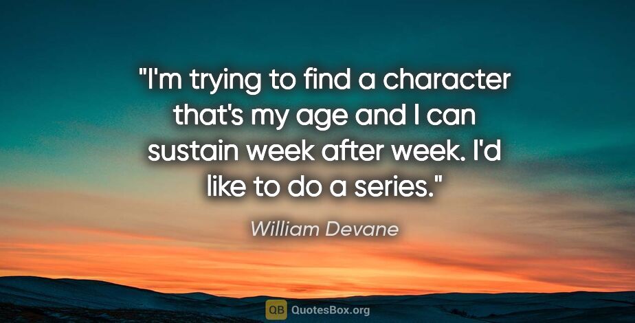 William Devane quote: "I'm trying to find a character that's my age and I can sustain..."
