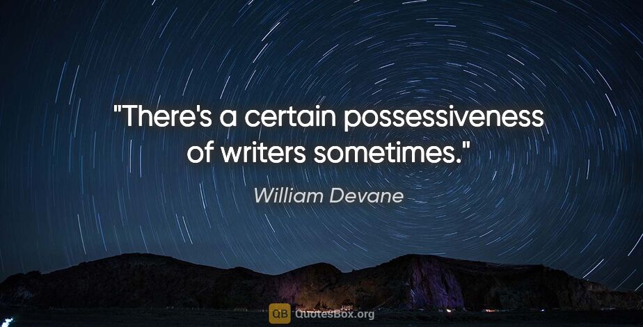 William Devane quote: "There's a certain possessiveness of writers sometimes."