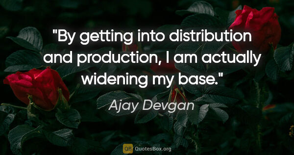 Ajay Devgan quote: "By getting into distribution and production, I am actually..."