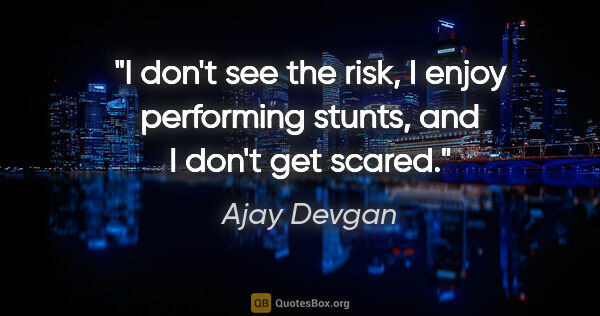 Ajay Devgan quote: "I don't see the risk, I enjoy performing stunts, and I don't..."