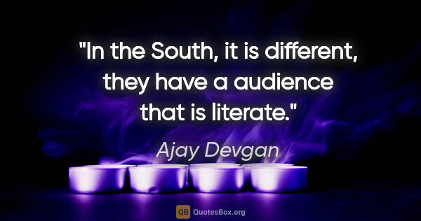 Ajay Devgan quote: "In the South, it is different, they have a audience that is..."