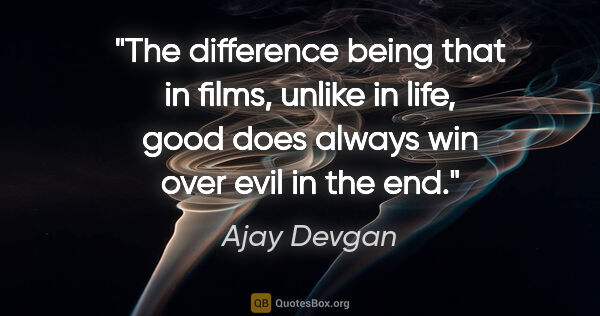 Ajay Devgan quote: "The difference being that in films, unlike in life, good does..."