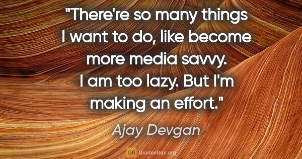 Ajay Devgan quote: "There're so many things I want to do, like become more media..."