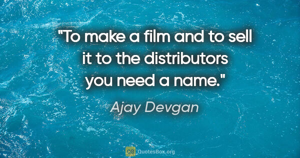 Ajay Devgan quote: "To make a film and to sell it to the distributors you need a..."