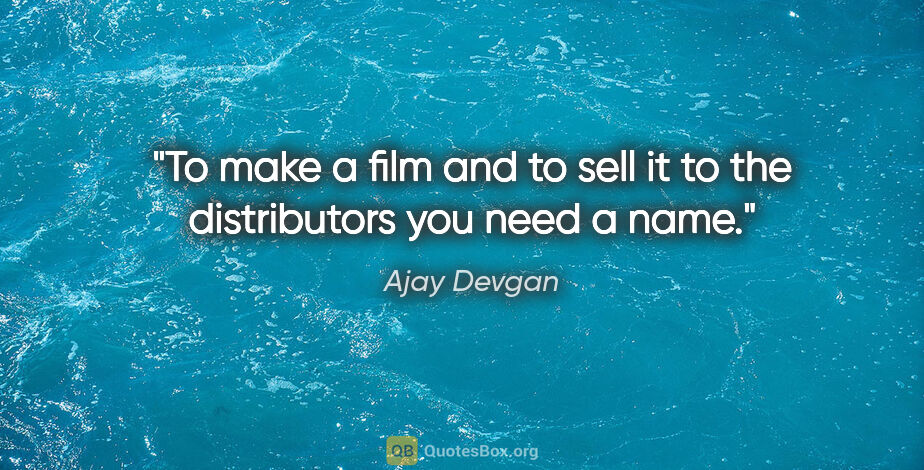 Ajay Devgan quote: "To make a film and to sell it to the distributors you need a..."