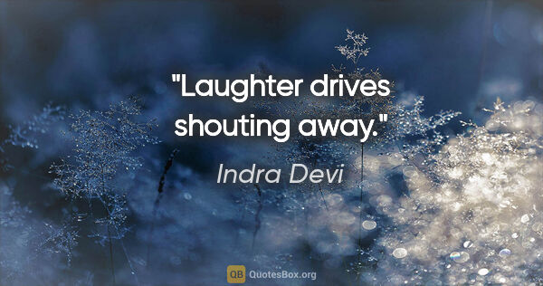 Indra Devi quote: "Laughter drives shouting away."