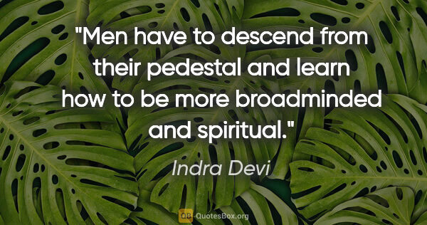 Indra Devi quote: "Men have to descend from their pedestal and learn how to be..."