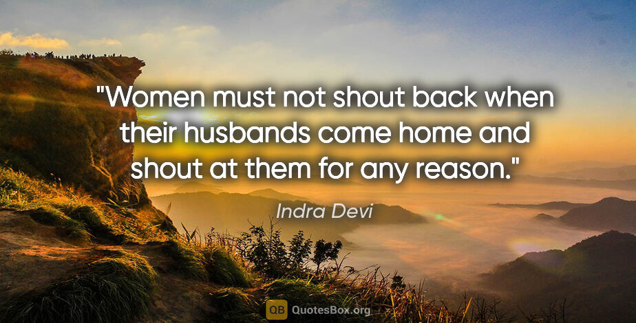 Indra Devi quote: "Women must not shout back when their husbands come home and..."