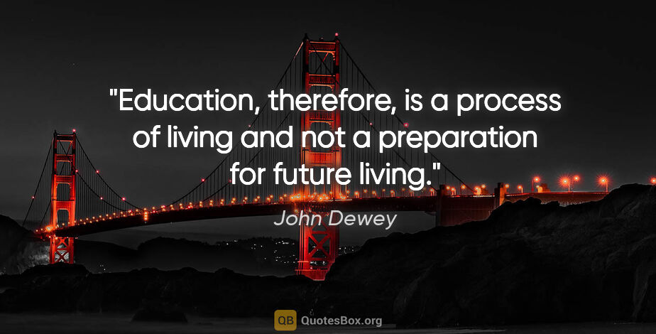 John Dewey quote: "Education, therefore, is a process of living and not a..."