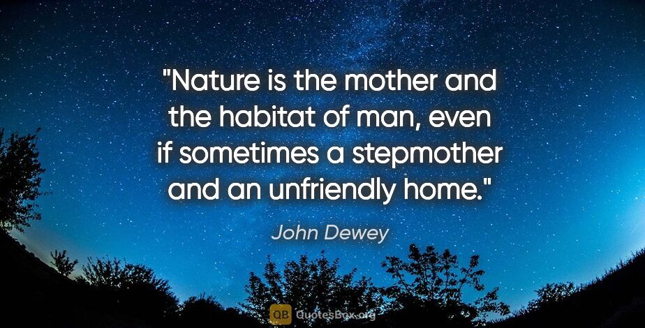 John Dewey quote: "Nature is the mother and the habitat of man, even if sometimes..."