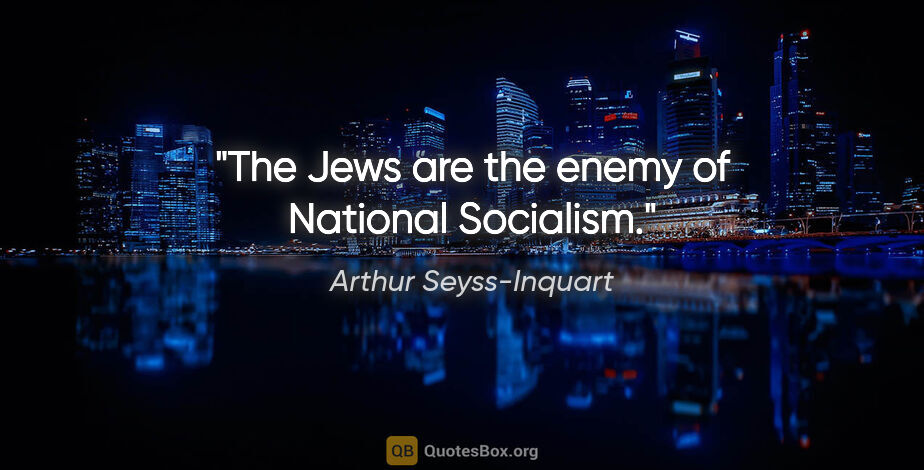 Arthur Seyss-Inquart quote: "The Jews are the enemy of National Socialism."