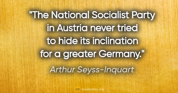 Arthur Seyss-Inquart quote: "The National Socialist Party in Austria never tried to hide..."