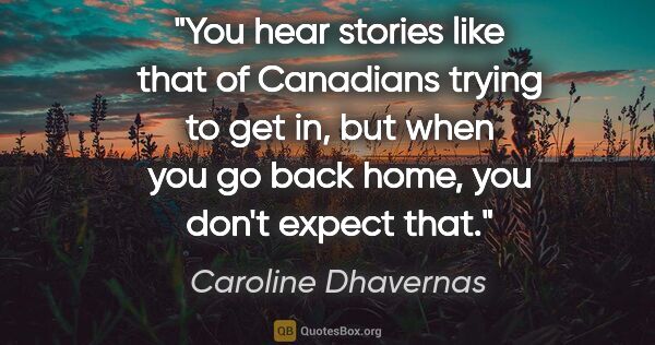 Caroline Dhavernas quote: "You hear stories like that of Canadians trying to get in, but..."