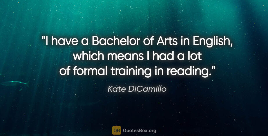 Kate DiCamillo quote: "I have a Bachelor of Arts in English, which means I had a lot..."