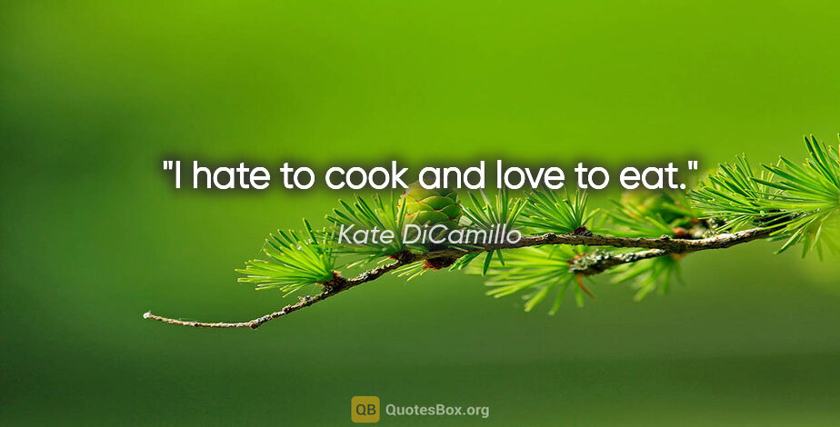 Kate DiCamillo quote: "I hate to cook and love to eat."