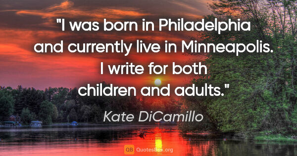 Kate DiCamillo quote: "I was born in Philadelphia and currently live in Minneapolis...."