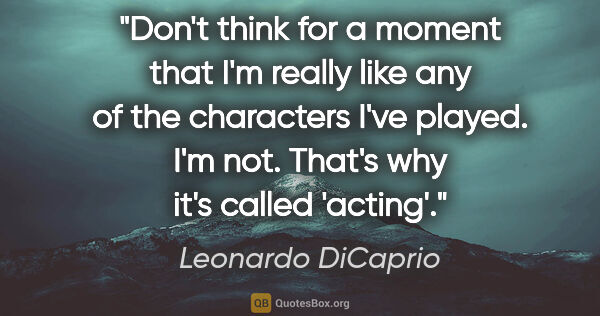 Leonardo DiCaprio quote: "Don't think for a moment that I'm really like any of the..."