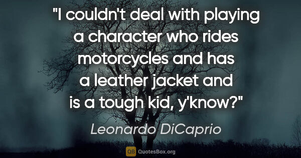 Leonardo DiCaprio quote: "I couldn't deal with playing a character who rides motorcycles..."