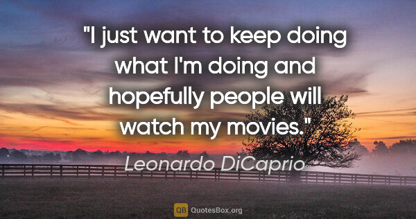 Leonardo DiCaprio quote: "I just want to keep doing what I'm doing and hopefully people..."
