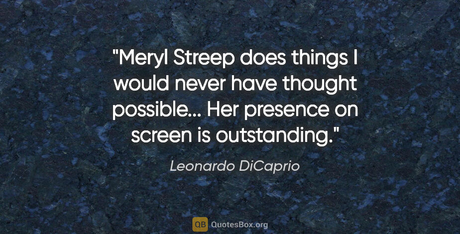 Leonardo DiCaprio quote: "Meryl Streep does things I would never have thought..."