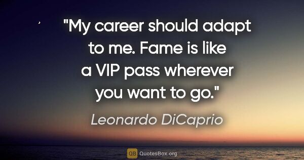 Leonardo DiCaprio quote: "My career should adapt to me. Fame is like a VIP pass wherever..."