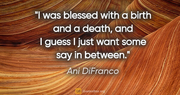 Ani DiFranco quote: "I was blessed with a birth and a death, and I guess I just..."